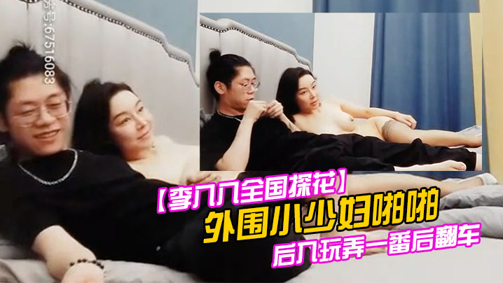 李八八全国探花外围小少妇啪啪后入玩弄一番后翻车.
